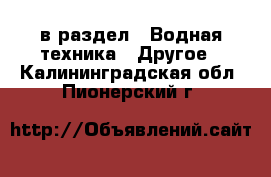  в раздел : Водная техника » Другое . Калининградская обл.,Пионерский г.